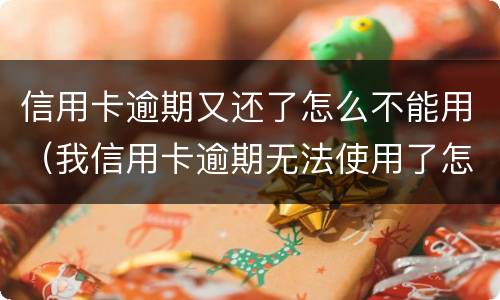 信用卡逾期又还了怎么不能用（我信用卡逾期无法使用了怎么办）