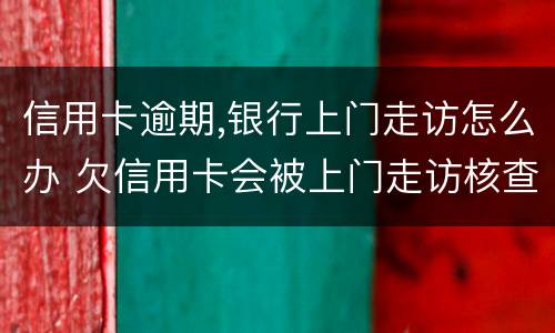 信用卡逾期,银行上门走访怎么办 欠信用卡会被上门走访核查吗?