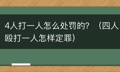 4人打一人怎么处罚的？（四人殴打一人怎样定罪）