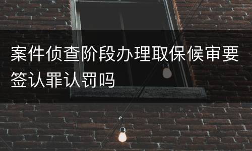 案件侦查阶段办理取保候审要签认罪认罚吗