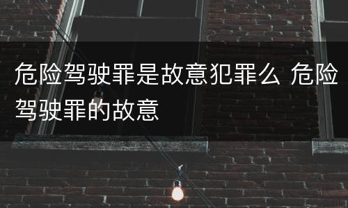 危险驾驶罪是故意犯罪么 危险驾驶罪的故意