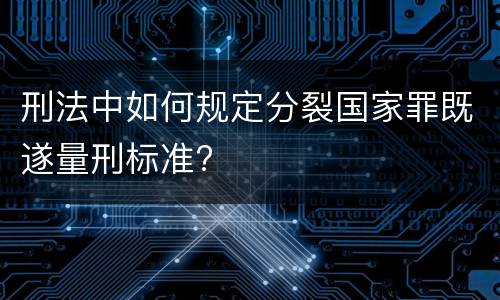 刑法中如何规定分裂国家罪既遂量刑标准?