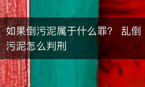 如果倒污泥属于什么罪？ 乱倒污泥怎么判刑