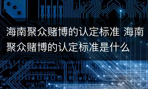 海南聚众赌博的认定标准 海南聚众赌博的认定标准是什么