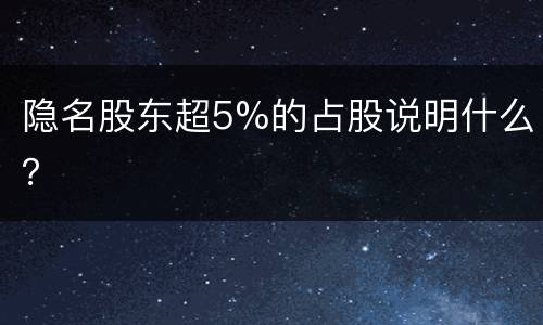 隐名股东超5%的占股说明什么？
