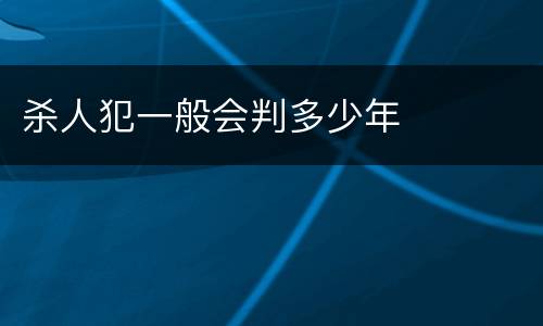 杀人犯一般会判多少年