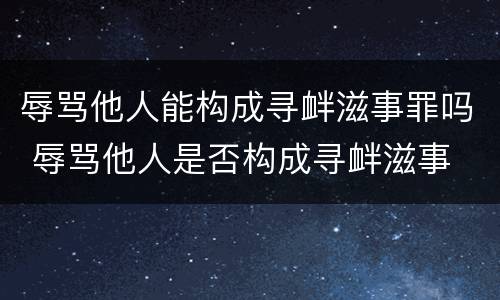 辱骂他人能构成寻衅滋事罪吗 辱骂他人是否构成寻衅滋事