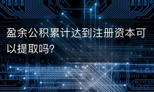 盈余公积累计达到注册资本可以提取吗？