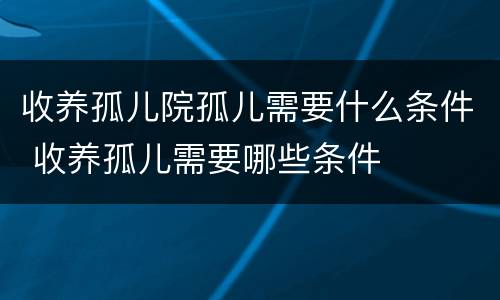 收养孤儿院孤儿需要什么条件 收养孤儿需要哪些条件