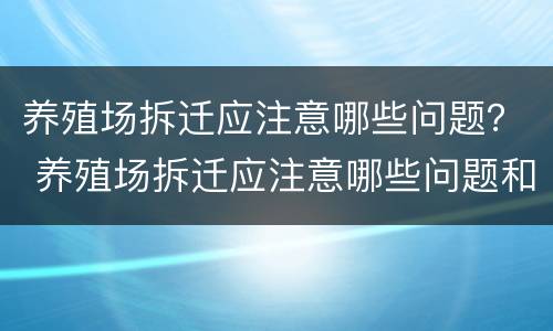 养殖场拆迁应注意哪些问题？ 养殖场拆迁应注意哪些问题和建议