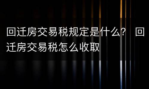 回迁房交易税规定是什么？ 回迁房交易税怎么收取