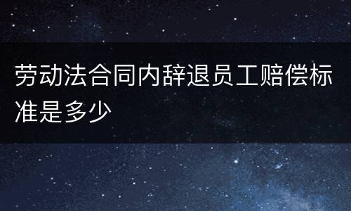 劳动法合同内辞退员工赔偿标准是多少