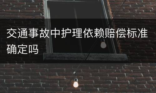 交通事故中护理依赖赔偿标准确定吗
