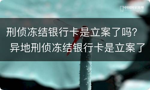刑侦冻结银行卡是立案了吗？ 异地刑侦冻结银行卡是立案了吗