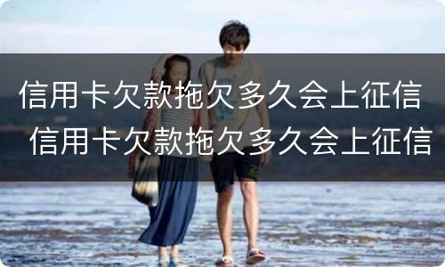 信用卡欠款拖欠多久会上征信 信用卡欠款拖欠多久会上征信记录