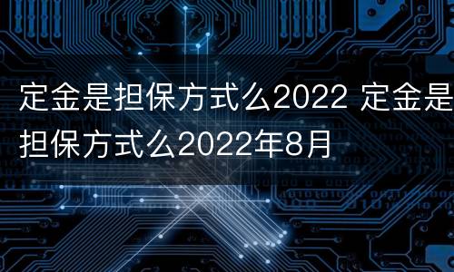 定金是担保方式么2022 定金是担保方式么2022年8月