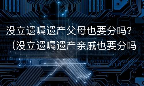 没立遗嘱遗产父母也要分吗？（没立遗嘱遗产亲戚也要分吗?）