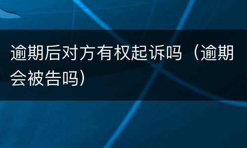 逾期后对方有权起诉吗（逾期会被告吗）