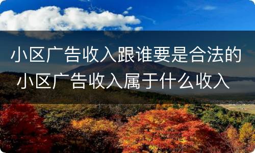 小区广告收入跟谁要是合法的 小区广告收入属于什么收入
