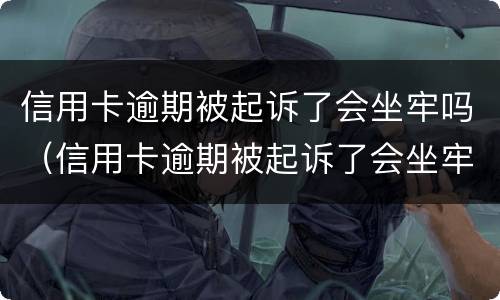 信用卡逾期被起诉了会坐牢吗（信用卡逾期被起诉了会坐牢吗信用卡还款能设置自动吗）