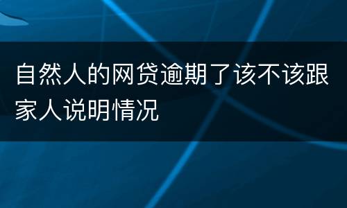 自然人的网贷逾期了该不该跟家人说明情况
