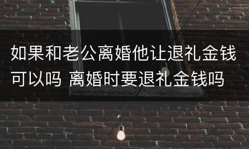 如果和老公离婚他让退礼金钱可以吗 离婚时要退礼金钱吗