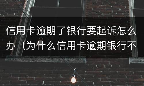 信用卡逾期了银行要起诉怎么办（为什么信用卡逾期银行不起诉）