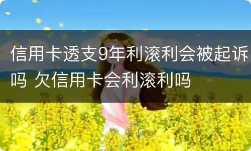 信用卡透支9年利滚利会被起诉吗 欠信用卡会利滚利吗