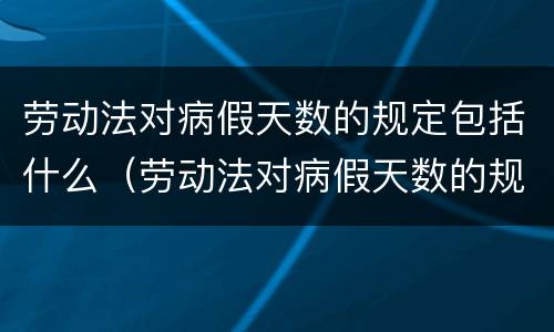 劳动法对病假天数的规定包括什么（劳动法对病假天数的规定包括什么内容）