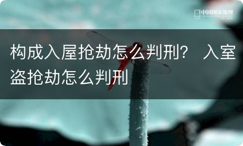 构成入屋抢劫怎么判刑？ 入室盗抢劫怎么判刑