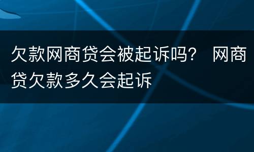 欠款网商贷会被起诉吗？ 网商贷欠款多久会起诉
