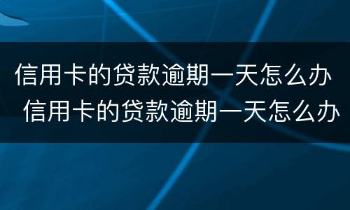 信用卡的贷款逾期一天怎么办 信用卡的贷款逾期一天怎么办理