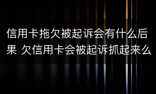 信用卡拖欠被起诉会有什么后果 欠信用卡会被起诉抓起来么