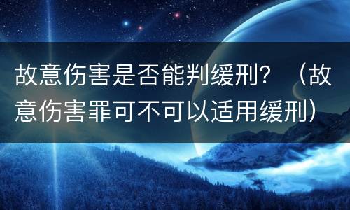 故意伤害是否能判缓刑？（故意伤害罪可不可以适用缓刑）