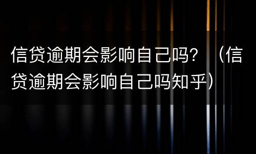 信贷逾期会影响自己吗？（信贷逾期会影响自己吗知乎）