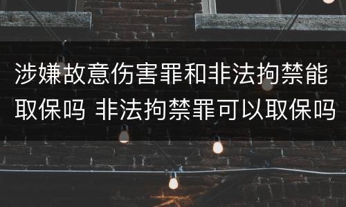 涉嫌故意伤害罪和非法拘禁能取保吗 非法拘禁罪可以取保吗
