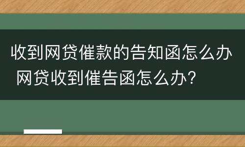 收到网贷催款的告知函怎么办 网贷收到催告函怎么办?