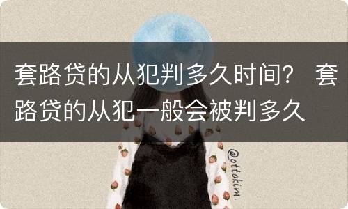 套路贷的从犯判多久时间？ 套路贷的从犯一般会被判多久