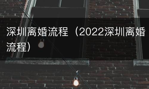 深圳离婚流程（2022深圳离婚流程）