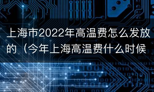 上海市2022年高温费怎么发放的（今年上海高温费什么时候开始）
