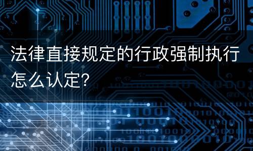 法律直接规定的行政强制执行怎么认定？