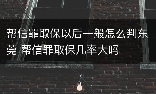 帮信罪取保以后一般怎么判东莞 帮信罪取保几率大吗