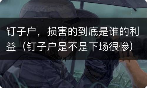 钉子户，损害的到底是谁的利益（钉子户是不是下场很惨）