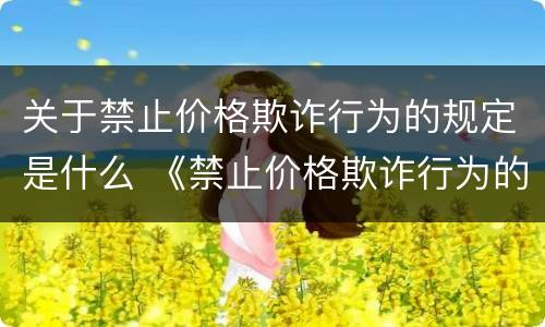 关于禁止价格欺诈行为的规定是什么 《禁止价格欺诈行为的规定》