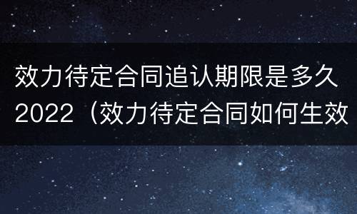 效力待定合同追认期限是多久2022（效力待定合同如何生效）