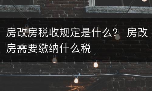 房改房税收规定是什么？ 房改房需要缴纳什么税