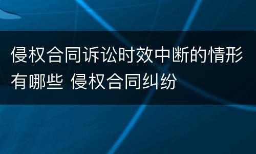 侵权合同诉讼时效中断的情形有哪些 侵权合同纠纷