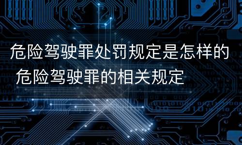 危险驾驶罪处罚规定是怎样的 危险驾驶罪的相关规定