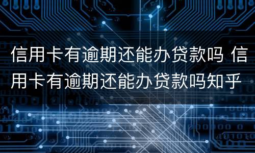 信用卡有逾期还能办贷款吗 信用卡有逾期还能办贷款吗知乎