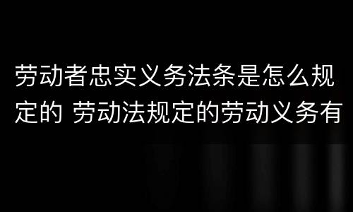 劳动者忠实义务法条是怎么规定的 劳动法规定的劳动义务有